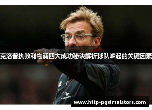 克洛普执教利物浦四大成功秘诀解析球队崛起的关键因素