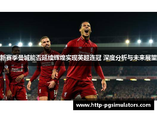 新赛季曼城能否延续辉煌实现英超连冠 深度分析与未来展望