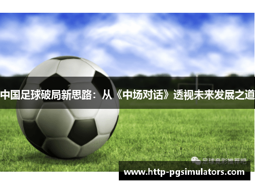 中国足球破局新思路：从《中场对话》透视未来发展之道