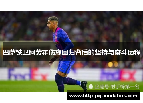 巴萨铁卫阿劳霍伤愈回归背后的坚持与奋斗历程