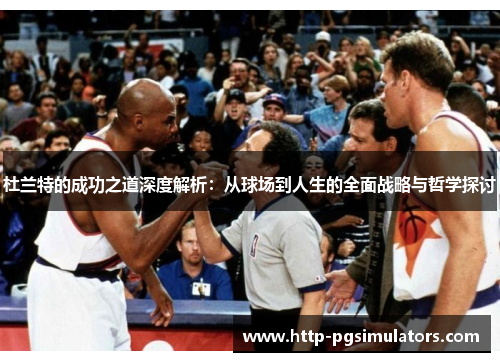 杜兰特的成功之道深度解析：从球场到人生的全面战略与哲学探讨
