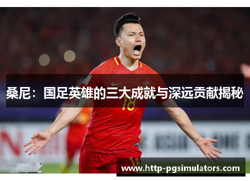 桑尼：国足英雄的三大成就与深远贡献揭秘