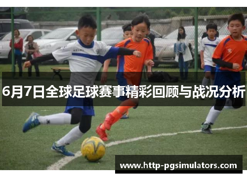 6月7日全球足球赛事精彩回顾与战况分析