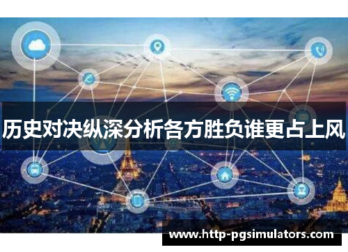 历史对决纵深分析各方胜负谁更占上风