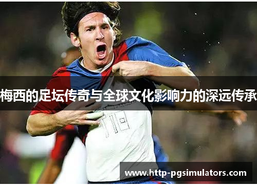 梅西的足坛传奇与全球文化影响力的深远传承