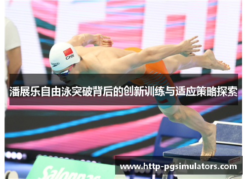 潘展乐自由泳突破背后的创新训练与适应策略探索