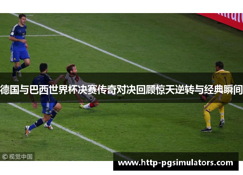 德国与巴西世界杯决赛传奇对决回顾惊天逆转与经典瞬间