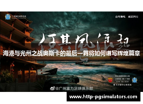 海港与光州之战奥斯卡的最后一舞将如何谱写辉煌篇章