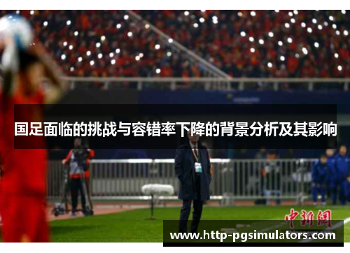 国足面临的挑战与容错率下降的背景分析及其影响