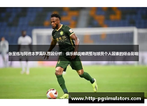 张呈栋与阿德本罗离队原因分析：俱乐部战略调整与球员个人因素的综合影响