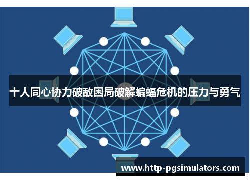 十人同心协力破敌困局破解蝙蝠危机的压力与勇气