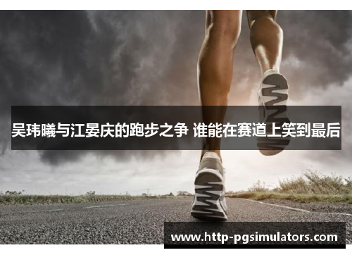 吴玮曦与江晏庆的跑步之争 谁能在赛道上笑到最后