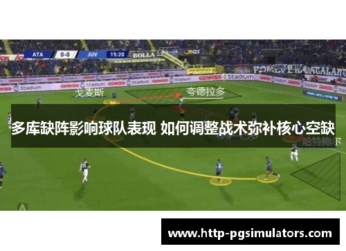 多库缺阵影响球队表现 如何调整战术弥补核心空缺