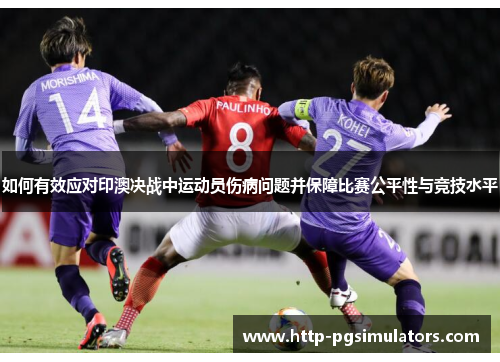 如何有效应对印澳决战中运动员伤病问题并保障比赛公平性与竞技水平