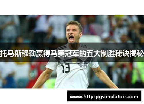 托马斯穆勒赢得马赛冠军的五大制胜秘诀揭秘