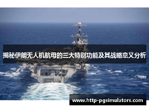 揭秘伊朗无人机航母的三大特别功能及其战略意义分析