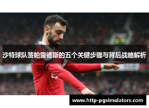 沙特球队签帕雷德斯的五个关键步骤与背后战略解析