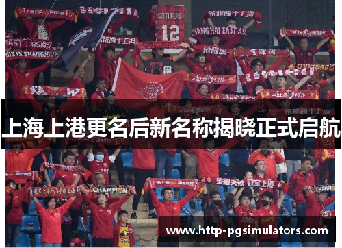 上海上港更名后新名称揭晓正式启航