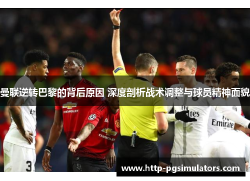 曼联逆转巴黎的背后原因 深度剖析战术调整与球员精神面貌