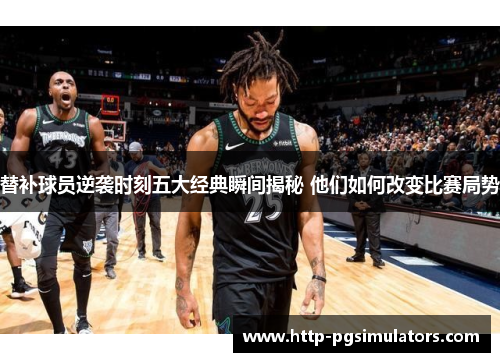 替补球员逆袭时刻五大经典瞬间揭秘 他们如何改变比赛局势