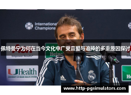 佩特曼宁为何在当今文化中广受喜爱与追捧的多重原因探讨