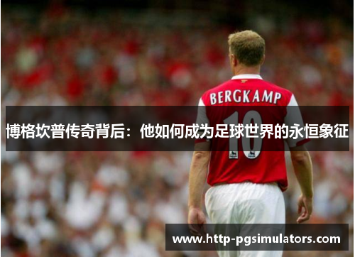 博格坎普传奇背后：他如何成为足球世界的永恒象征