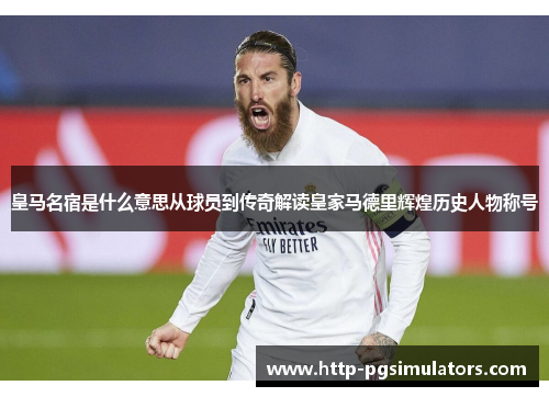皇马名宿是什么意思从球员到传奇解读皇家马德里辉煌历史人物称号