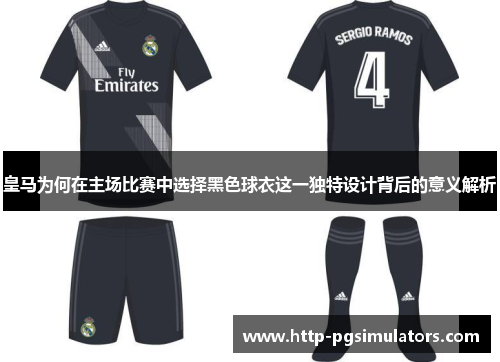 皇马为何在主场比赛中选择黑色球衣这一独特设计背后的意义解析