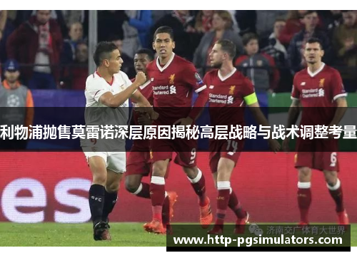 利物浦抛售莫雷诺深层原因揭秘高层战略与战术调整考量