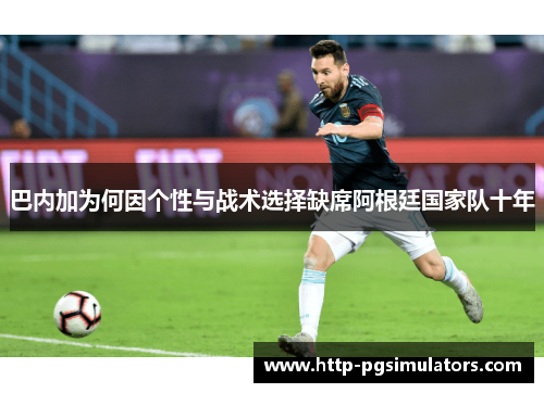巴内加为何因个性与战术选择缺席阿根廷国家队十年