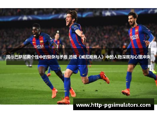 揭示巴萨尼奥个性中的复杂与矛盾 透视《威尼斯商人》中的人物深度与心理冲突