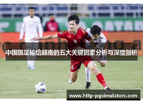 中国国足输给越南的五大关键因素分析与深度剖析