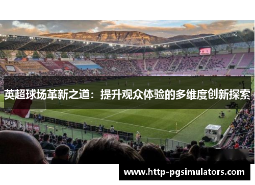 英超球场革新之道：提升观众体验的多维度创新探索