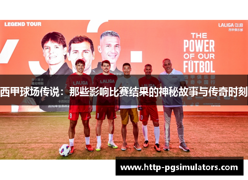 西甲球场传说:那些影响比赛结果的神秘故事与传奇时刻 西甲球场传说:那些影响比赛结果的神秘故事与传奇时刻