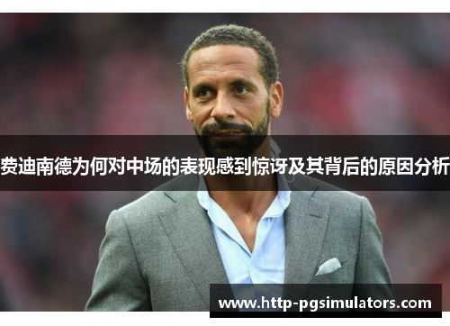 费迪南德为何对中场的表现感到惊讶及其背后的原因分析