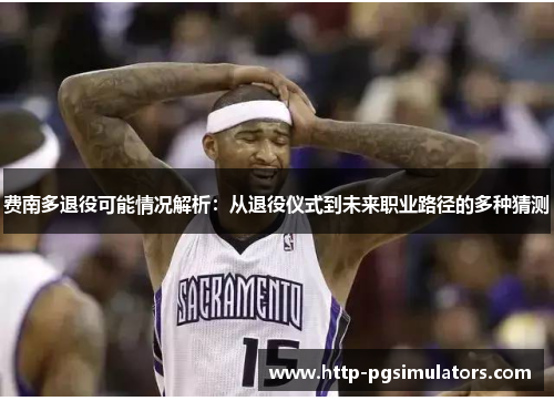 费南多退役可能情况解析：从退役仪式到未来职业路径的多种猜测