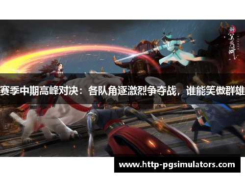 赛季中期高峰对决：各队角逐激烈争夺战，谁能笑傲群雄