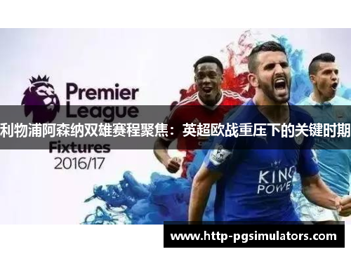 利物浦阿森纳双雄赛程聚焦：英超欧战重压下的关键时期