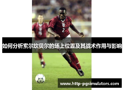 如何分析索尔坎贝尔的场上位置及其战术作用与影响