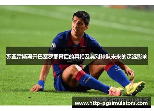 苏亚雷斯离开巴塞罗那背后的真相及其对球队未来的深远影响