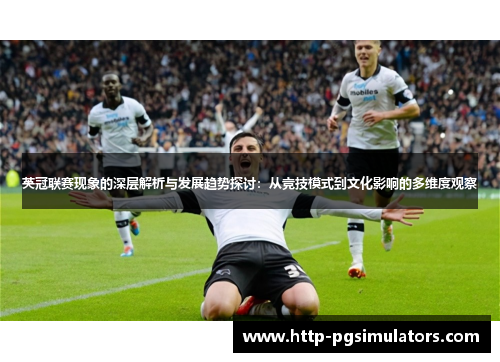 英冠联赛现象的深层解析与发展趋势探讨：从竞技模式到文化影响的多维度观察