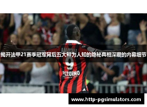 揭开法甲21赛季冠军背后五大鲜为人知的隐秘真相深藏的内幕细节