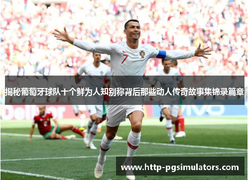 揭秘葡萄牙球队十个鲜为人知别称背后那些动人传奇故事集锦录篇章 揭秘葡萄牙球队十个鲜为人知别称背后那些动人传奇故事集锦录篇章