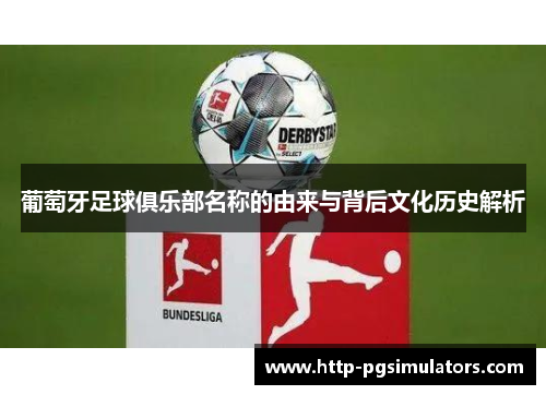 葡萄牙足球俱乐部名称的由来与背后文化历史解析 葡萄牙足球俱乐部名称的由来与背后文化历史解析