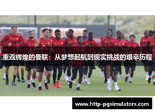 重返辉煌的曼联：从梦想起航到现实挑战的艰辛历程
