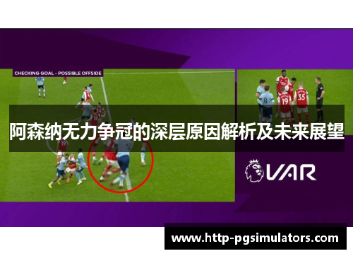 阿森纳无力争冠的深层原因解析及未来展望