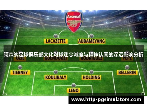 阿森纳足球俱乐部文化对球迷忠诚度与精神认同的深远影响分析