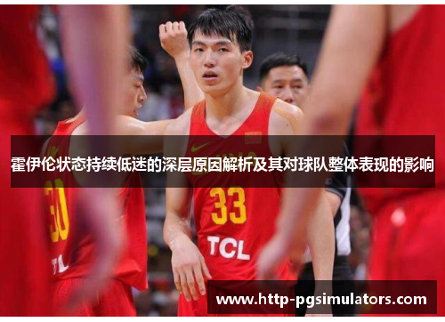 霍伊伦状态持续低迷的深层原因解析及其对球队整体表现的影响