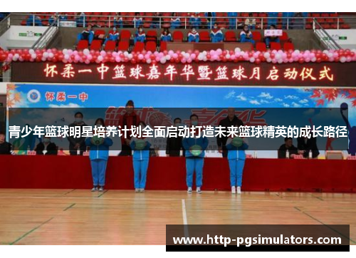 青少年篮球明星培养计划全面启动打造未来篮球精英的成长路径