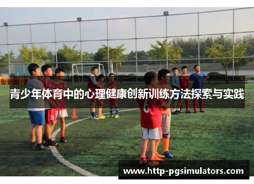 青少年体育中的心理健康创新训练方法探索与实践
